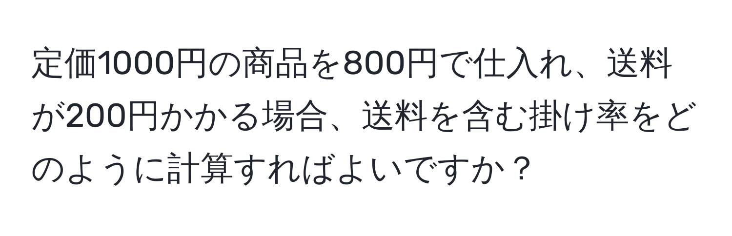 定価1000円の商品を800円で仕入れ、送料が200円かかる場合、送料を含む掛け率をどのように計算すればよいですか？