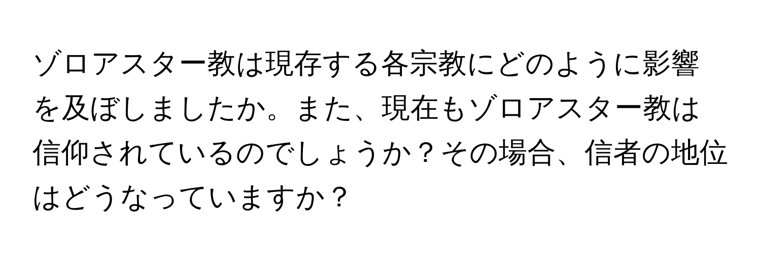 ゾロアスター教は現存する各宗教にどのように影響を及ぼしましたか。また、現在もゾロアスター教は信仰されているのでしょうか？その場合、信者の地位はどうなっていますか？