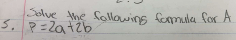 Solve the followins formula for A
5. p=2a+2b