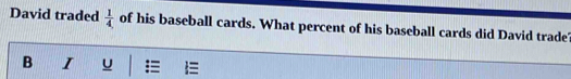 David traded  1/4  of his baseball cards. What percent of his baseball cards did David trade' 
B I U =