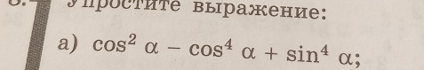 JípоcTиte выражение: 
a) cos^2alpha -cos^4alpha +sin^4alpha;