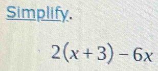 Simplify.
2(x+3)-6x