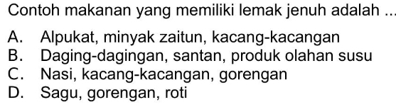 Contoh makanan yang memiliki lemak jenuh adalah ...
A. Alpukat, minyak zaitun, kacang-kacangan
B. Daging-dagingan, santan, produk olahan susu
C. Nasi, kacang-kacangan, gorengan
D. Sagu, gorengan, roti