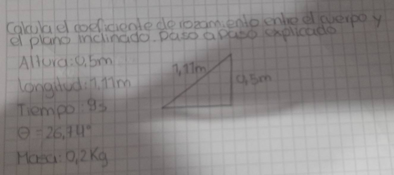 (alalael doelidiente deiopamiento enhe e everpo y 
el plano iclinado. paso a pato explicade 
Altura: 0. bm
longthadih. nm 
Tiempo: 85
Theta =26.74°
Haed: 0 2Kg