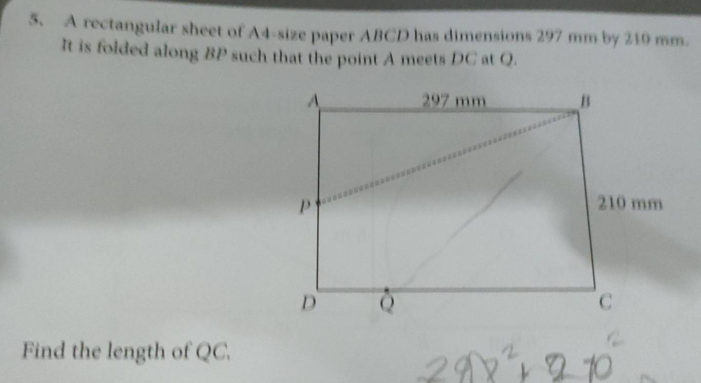 A rectangular sheet of A4 -size paper ABCD has dimensions 297 mm by 210 mm. 
It is folded along BP such that the point A meets DC at Q. 
Find the length of QC.