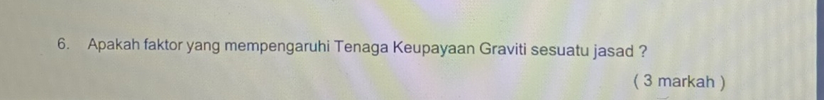 Apakah faktor yang mempengaruhi Tenaga Keupayaan Graviti sesuatu jasad ? 
( 3 markah )