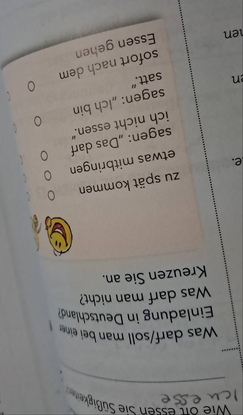 ie r essen Sie üigkeite 
Was darf/soll man bei einerr 
Einladung in Deutschland 
Was darf man nicht? 
Kreuzen Sie an. 
zu spät kommen 
e. 
etwas mitbringen 。 
sagen: „Das darf 
ich nicht essen.” 

sagen: „Ich bin 
en satt." 
sofort nach dem 
en 
Essen gehen