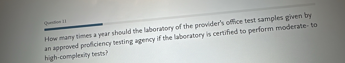 How many times a year should the laboratory of the provider’s office test samples given by 
an approved proficiency testing agency if the laboratory is certified to perform moderate- to 
high-complexity tests?