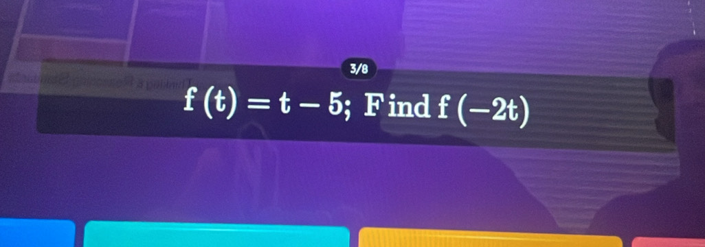 3/8
f(t)=t-5; F ind f(-2t)