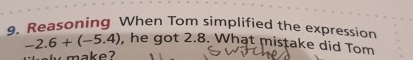 Reasoning When Tom simplified the expression
-2.6+(-5.4) , he got 2.8. What mistake did Tom