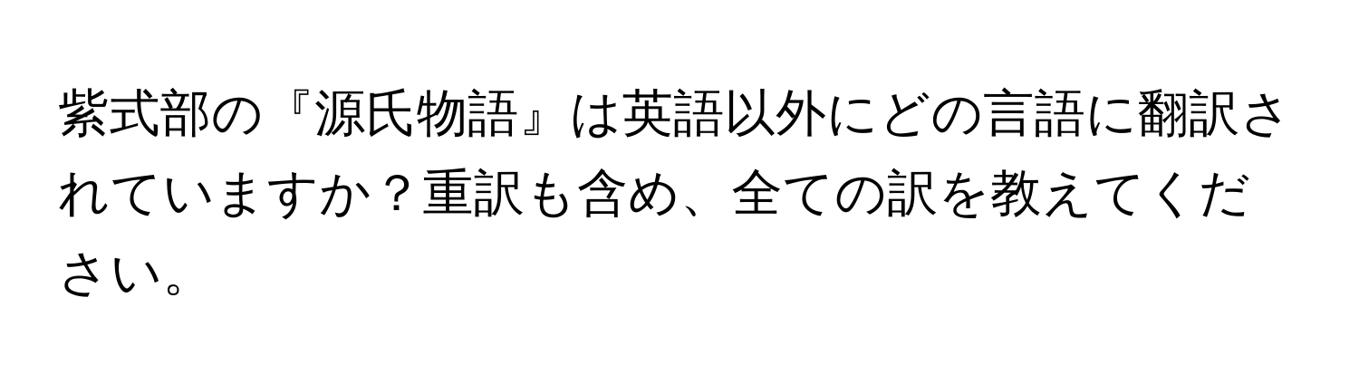 紫式部の『源氏物語』は英語以外にどの言語に翻訳されていますか？重訳も含め、全ての訳を教えてください。