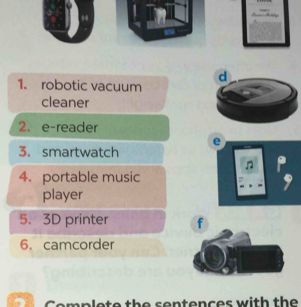 robotic vacuum 
cleaner 
2. e-reader 
3. smartwatch 
4. portable music 
player 
5. 3D printer f 
6. camcorder 
e p t e th e s en tenc e s with the