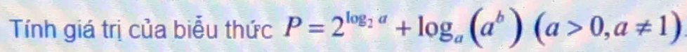 Tính giá trị của biểu thức P=2^(log _2)a+log _a(a^b)(a>0,a!= 1)