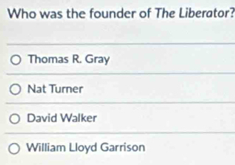 Who was the founder of The Liberator?
Thomas R. Gray
Nat Turner
David Walker
William Lloyd Garrison