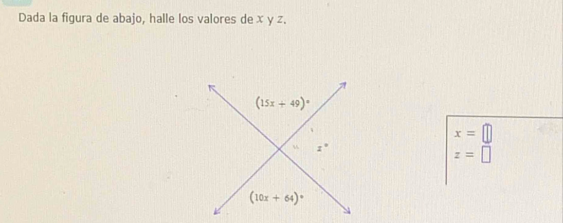 Dada la figura de abajo, halle los valores de x y z. 
7
(15x+49)^circ 
x=□
z°
z=□
(10x+64)^circ 