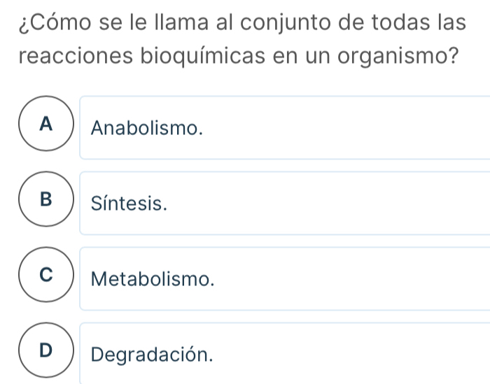 ¿Cómo se le llama al conjunto de todas las
reacciones bioquímicas en un organismo?
A ) Anabolismo.
B Síntesis.
C ) Metabolismo.
D Degradación.