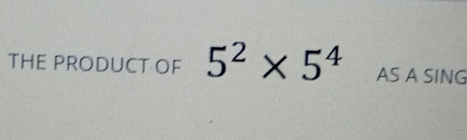 THE PRODUCT OF 5^2* 5^4 AS A SING