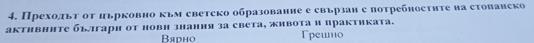 ПреходьТ от църковно към светско образование е свързан с потребностите на стопанско
активните българи от нови знания за света, живота и практиката.
Βярно Грешно