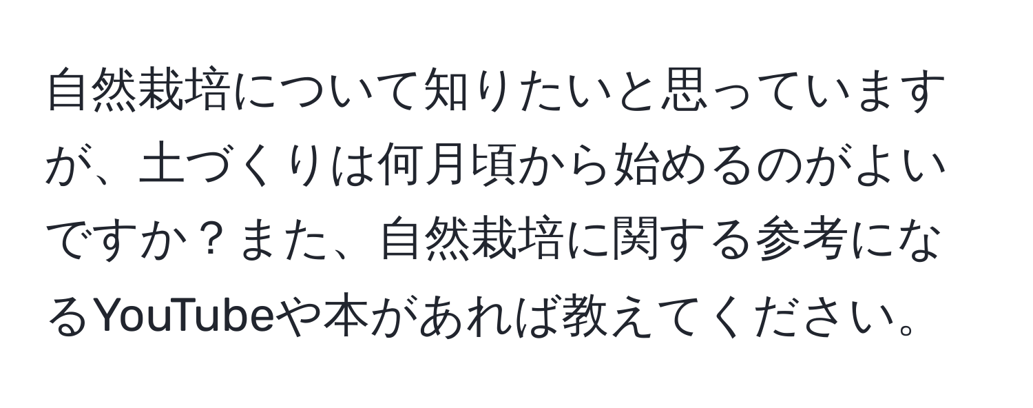 自然栽培について知りたいと思っていますが、土づくりは何月頃から始めるのがよいですか？また、自然栽培に関する参考になるYouTubeや本があれば教えてください。