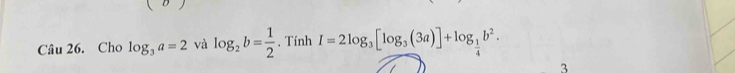 Cho log _3a=2 và log _2b= 1/2 . Tính I=2log _3[log _3(3a)]+log _ 1/4 b^2. 
3