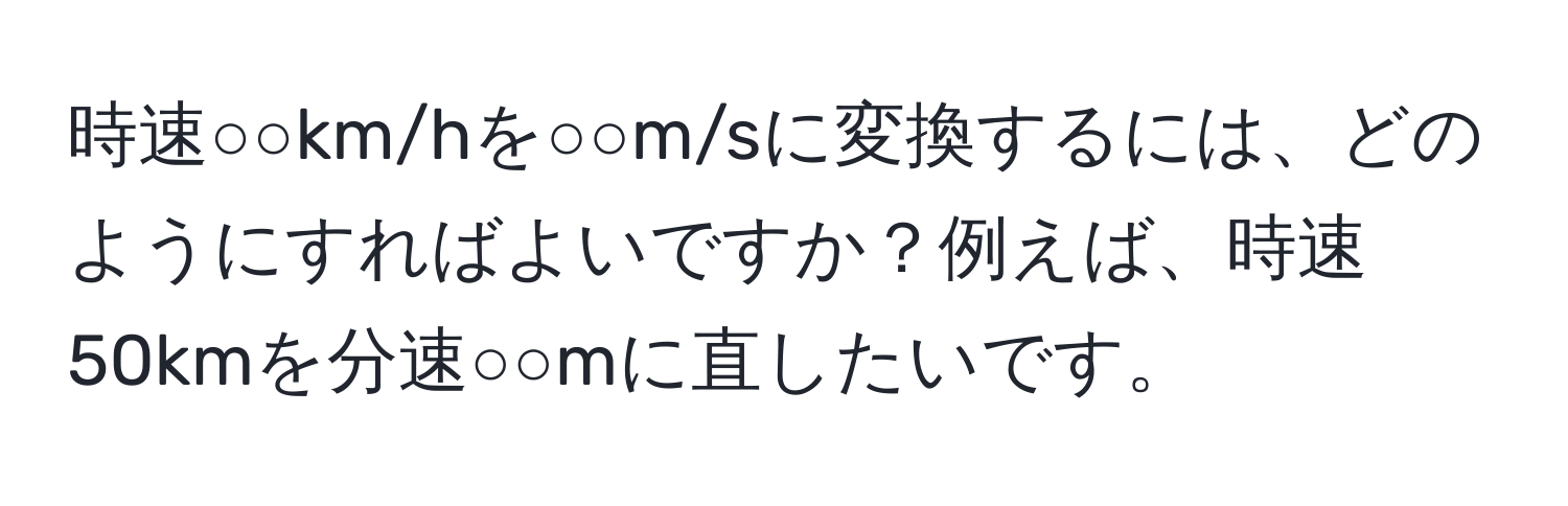 時速○○km/hを○○m/sに変換するには、どのようにすればよいですか？例えば、時速50kmを分速○○mに直したいです。