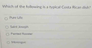 Which of the following is a typical Costa Rican dish?
Pure Life
Saint Joseph
Painted Rooster
Merengue