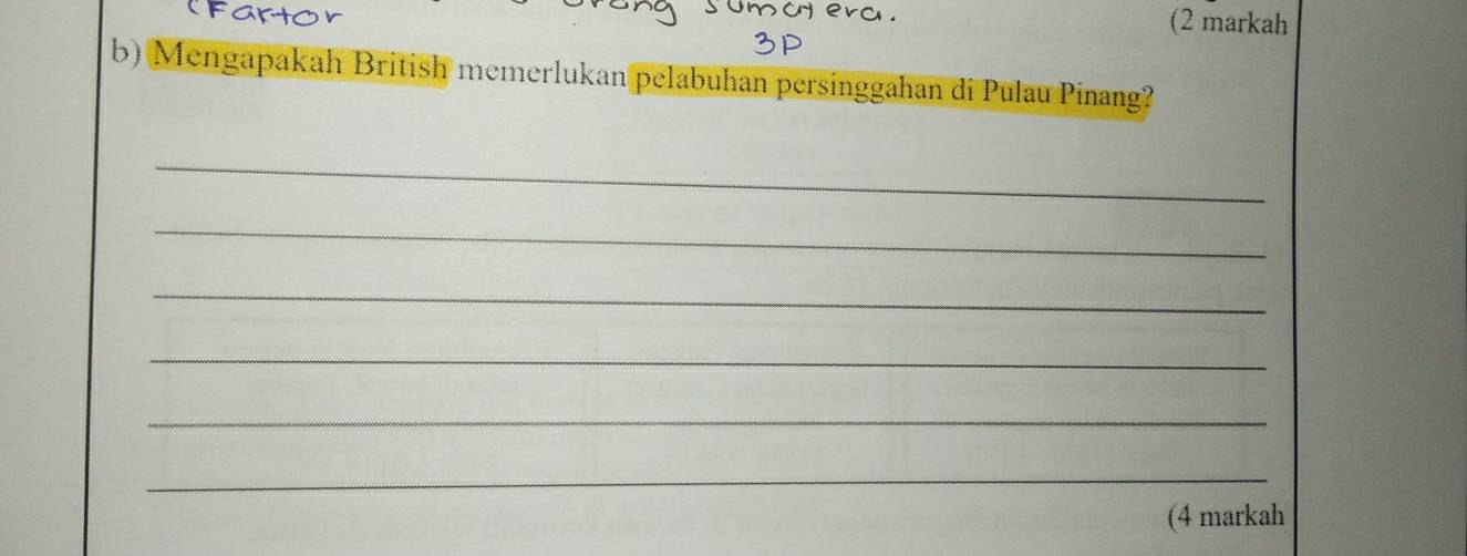 (2 markah 
b) Mengapakah British memerlukan pelabuhan persinggahan di Pulau Pinang? 
_ 
_ 
_ 
_ 
_ 
_ 
(4 markah