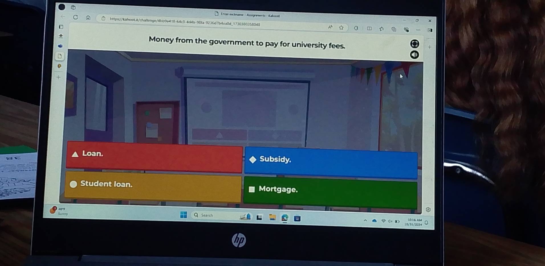 Enter nicknume - Asugnments - Kahoo
https://kabooLt/challenge/4bb9e418-64c3-4d4b-98fa-9236d7b4ea8d_1730380358048
Money from the government to pay for university fees.
Loan. Subsidy.
Student loan.
Mortgage.
Search