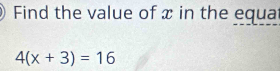 Find the value of x in the equat
4(x+3)=16