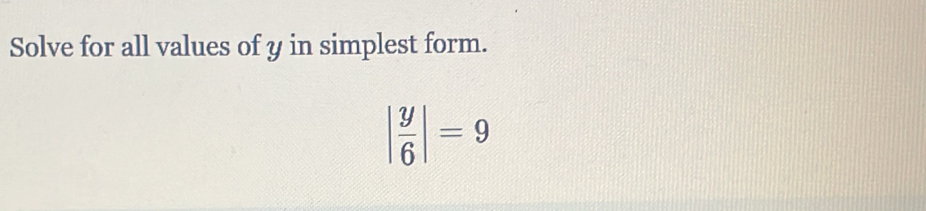 Solve for all values of y in simplest form.
| y/6 |=9