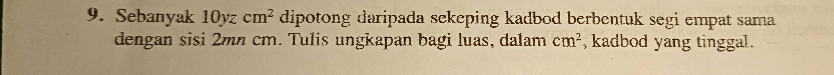 Sebanyak 10yzcm^2 dipotong daripada sekeping kadbod berbentuk segi empat sama 
dengan sisi 2mn cm. Tulis ungkapan bagi luas, dalam cm^2 , kadbod yang tinggal.