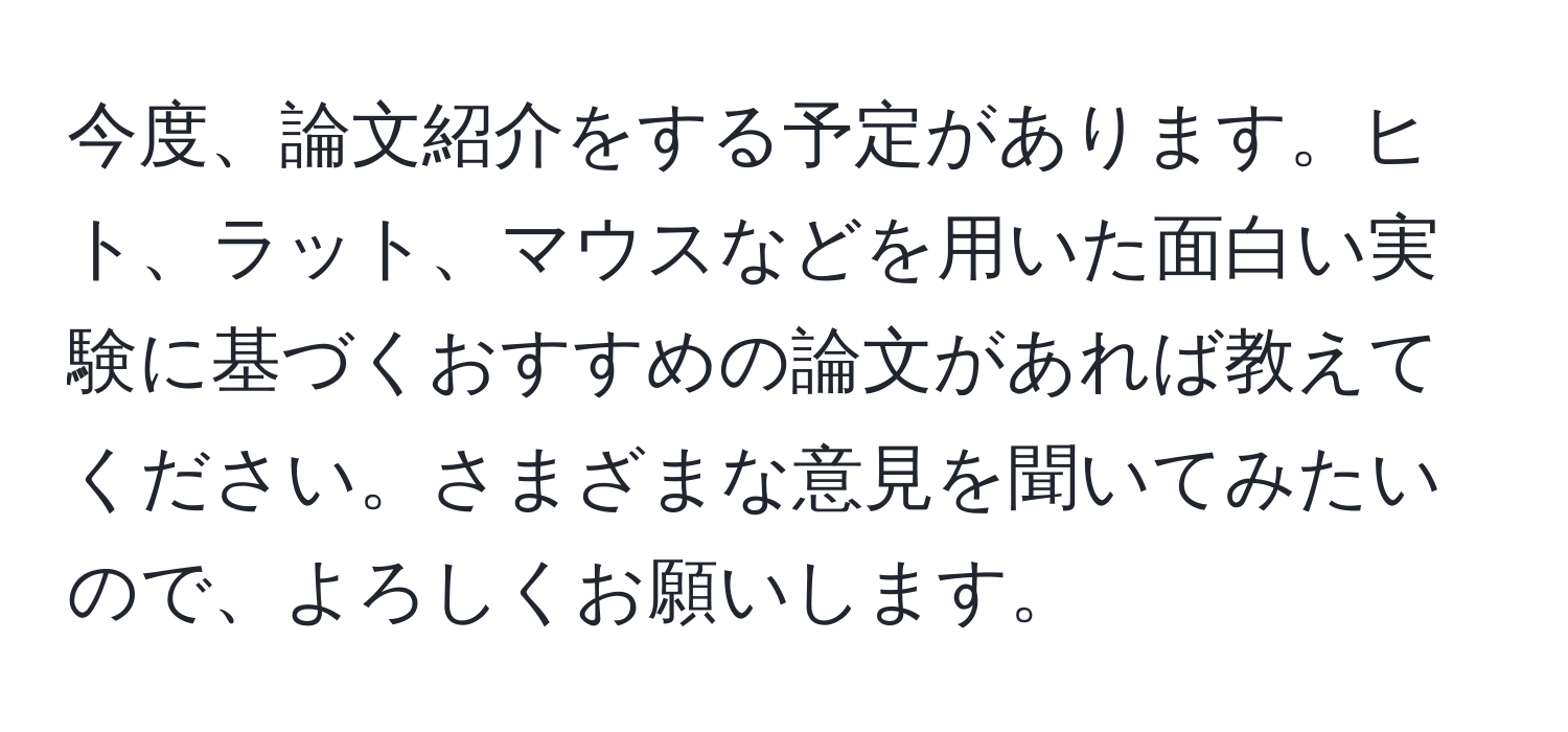 今度、論文紹介をする予定があります。ヒト、ラット、マウスなどを用いた面白い実験に基づくおすすめの論文があれば教えてください。さまざまな意見を聞いてみたいので、よろしくお願いします。