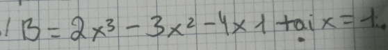 B=2x^3-3x^2-4* 1+aix=1.