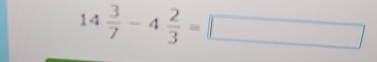 14 3/7 -4 2/3 =□