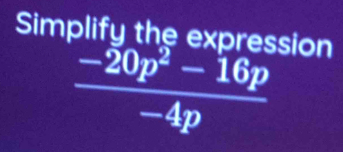 Simplify the expression
 (-20p^2-16p)/-4p 