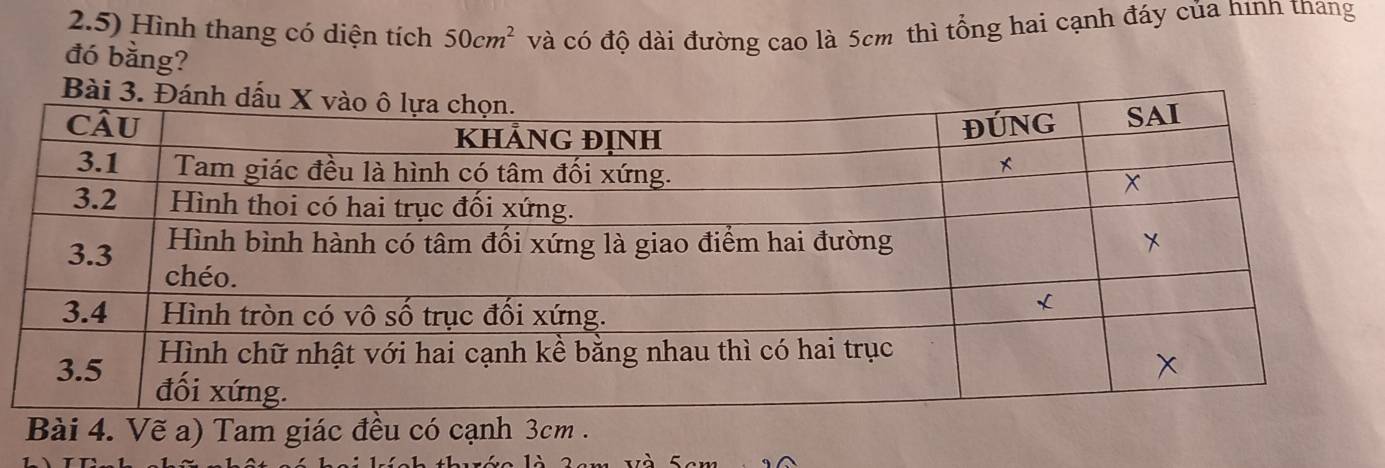 2.5) Hình thang có diện tích 50cm^2 và có độ dài đường cao là 5cm thì tổng hai cạnh đáy của hìnn thang 
đó bằng? 
Bài 4. Vẽ a) Tam giác đều có cạnh 3cm.