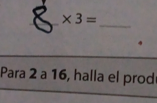 * 3=
_ 
Para 2 a 16, halla el prod