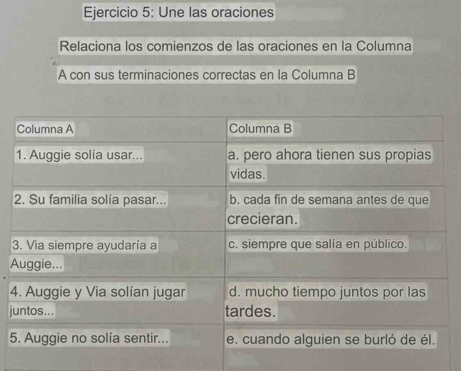 Une las oraciones 
Relaciona los comienzos de las oraciones en la Columna 
A con sus terminaciones correctas en la Columna B 
4 
j 
5