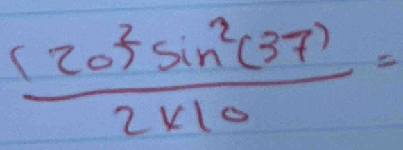  (20^2sin^2(37)/2* 10 =