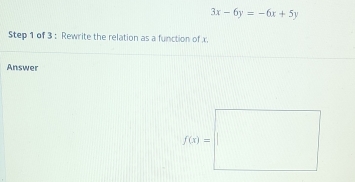 3x-6y=-6x+5y
Step 1 of 3 : Rewrite the relation as a function of x.
Answer