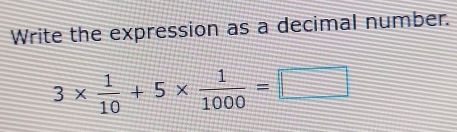 Write the expression as a decimal number.
3*  1/10 +5*  1/1000 =□