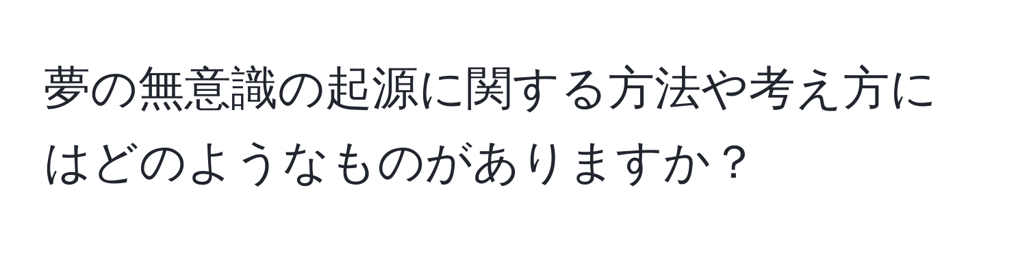 夢の無意識の起源に関する方法や考え方にはどのようなものがありますか？