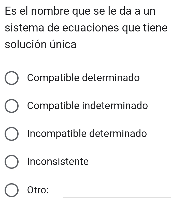 Es el nombre que se le da a un
sistema de ecuaciones que tiene
solución única
Compatible determinado
Compatible indeterminado
Incompatible determinado
Inconsistente
_
Otro: