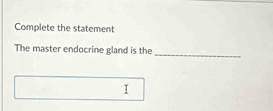 Complete the statement 
_ 
The master endocrine gland is the 
I