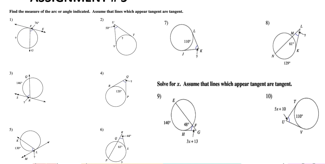 Find the measure of the arc or angle indicated. Assume that lines which appear tangent are tangent.
1)
2)
7
8
3
4)
Solve for x. Assume that lines which appear tangent are tangent.
9)
10
5
6
?