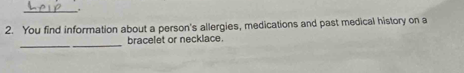 You find information about a person's allergies, medications and past medical history on a 
_ 
bracelet or necklace.