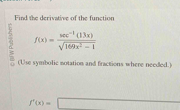 Find the derivative of the function 
。 f(x)= (sec^(-1)(13x))/sqrt(169x^2-1) 
(Use symbolic notation and fractions where needed.)
f'(x)=□ 111111111111