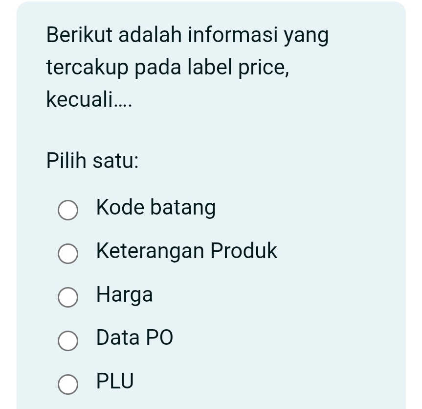 Berikut adalah informasi yang
tercakup pada label price,
kecuali....
Pilih satu:
Kode batang
Keterangan Produk
Harga
Data PO
PLU