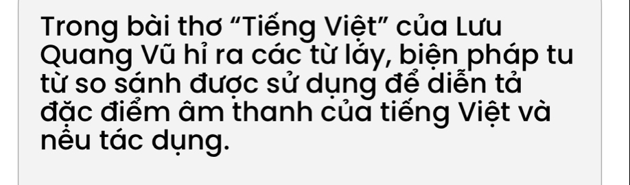 Trong bài thơ “Tiếng Việt” của Lưu 
Quang Vũ hỉ ra các từ láy, biện pháp tu 
từ so sánh được sử dụng để diễn tả 
đặc điểm âm thanh của tiếng Việt và 
nều tác dụng.