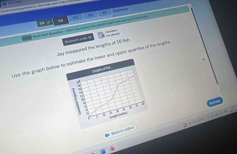 Sparx Matha 
/student/package/6970c52c-59eb-4e86-adef-e344b7218cb/ 
3E Summary 
3D 
3C 
3A 3B 
Multi Part Question - when you answer this question we'll mark each part individually 
Bookwork code: 38 Calculator not allowed 
Jay measured the lengths of 16 fish. 
Use the graph below to estimate the lower and upper quartiles of the lengths 
Lengths of fish
29
16
14
12
10
8
Answer
6
2 10 15 20 - 25 30 35
40
2? 
0 5 Length (inches) 
UK 100 -0 60% DaG 
a Watch video